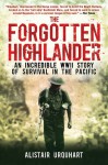 The Forgotten Highlander: An Incredible WWII Story of Survival in the Pacific - Alistair Urquhart