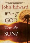 What If God Were the Sun? - John Edward