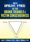 How To Break Free of the Drama Triangle Victim Consciousness - Barry K. Weinhold, Janae B. Weinhold