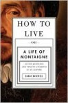 How to Live: A Life of Montaigne in One Question and Twenty Attempts at an Answer - Sarah Bakewell