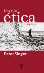 Una vida ética. Escritos. - Peter Singer