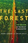 The Last Forest: The Amazon in the Age of Globalization - Mark London, Brian Kelly