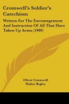 Cromwell's Soldier's Catechism: Written for the Encouragement and Instruction of All That Have Taken Up Arms (1900) - Oliver Cromwell, Walter Begley