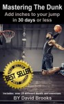 MASTERING THE DUNK: ADD INCHES TO YOUR JUMP IN 30 DAYS OR LESS - David Brooks