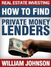 Real Estate Investing How to Find Private Money Lenders - William Johnson