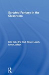 Scripted Fantasy in the Classroom - Eric Hall, Alison Leech