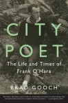 City Poet: The Life and Times of Frank O'Hara - Brad Gooch