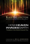 How Heaven Invades Earth: Transform the World Around You - Kris Vallotton, Bill Johnson