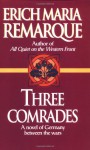 Three Comrades: A Novel of Germany Between the Wars - Erich Maria Remarque