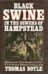 Black Swine In The Sewers Of Hampstead: Beneath The Surface Of Victorian Sensationalism - T.C. Boyle