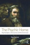 The Psychic Home: Psychoanalysis, Consciousness and the Human Soul - Roger Kennedy