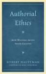 Authorial Ethics: How Writers Abuse Their Calling - Robert Hauptman