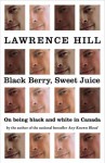 Black Berry, Sweet Juice: On Being Black and White in Canada - Lawrence Hill