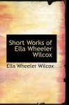 Short Works of Ella Wheeler Wilcox - Ella Wheeler Wilcox