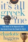 It's All Greek to Me: From Homer to the Hippocratic Oath, How Ancient Greece Has Shaped Our World - Charlotte Higgins