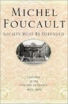 Lectures at the College de France, 1975-76: Society Must Be Defended - Michel Foucault