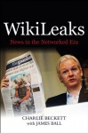 WikiLeaks: News in the Networked Era - Charlie Beckett, James Ball