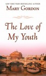 The Love of My Youth - Mary Gordon