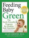 Feeding Baby Green: The Earth Friendly Program for Healthy, Safe Nutrition During Pregnancy, Childhood, and Beyond - Alan Greene