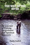 The Way of the River My Journey of Fishing, Forgivness and Spiritual Recovery - Randy Kadish