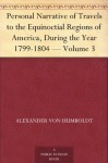 Personal Narrative of Travels to the Equinoctial Regions of America, During the Year 1799-1804 Volume 3 - Alexander von Humboldt