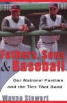 Fathers, Sons, and Baseball: Our National Pastime and the Ties that Bond - Wayne Stewart