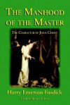The Manhood of the Master: The Character of Jesus - Harry Emerson Fosdick, Michael W. Perry