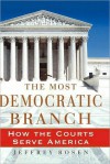 The Most Democratic Branch: How the Courts Serve America: How the Courts Serve America - Jeffrey Rosen