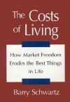 The Costs of Living: How Market Freedom Erodes the Best Things in Life - Barry Schwartz