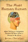 The Most Human Human: What Talking with Computers Teaches Us About What It Means to Be Alive - Brian Christian