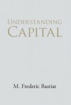 Understanding Capital and Interest - M. Frederic Bastiat