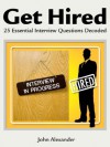 Get Hired: 25 Essential Interview Questions Decoded - John Alexander