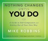 Nothing Changes Until You Do: A Guide to Self-Compassion and Getting Out of Your Own Way - Mike Robbins