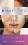 Beauty Pays: Why Attractive People Are More Successful - Daniel S. Hamermesh