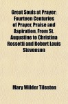 Great Souls at Prayer; Fourteen Centuries of Prayer, Praise and Aspiration, from St. Augustine to Christina Rossetti and Robert Louis Stevenson - Mary Wilder Tileston