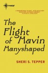 The Flight of Mavin Manyshaped - Sheri S. Tepper