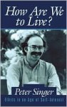 How Are We to Live? - Peter Singer