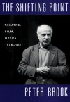 The Shifting Point: Theatre, Film, Opera 1946-1987 - Peter Brook