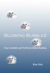 Blowing Bubbles: How to Identify and Profit from Market Bubbles - Brian Kelly