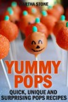 Yummy Pops: Quick, Unique and Surprising Pops Recipes - Martha Stone, PJ Group Publishing