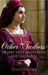 The Other Tudors: Henry VIII's Mistresses and Bastards - Philippa Jones