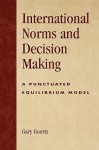 International Norms and Decisionmaking: A Punctuated Equilibrium Model - Gary Goertz, Rita Simon, James Lynch