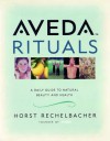 Aveda Rituals: A Daily Guide to Natural Beauty and Health - Horst Rechelbacher