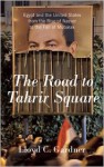 The Road to Tahrir Square: Egypt and the United States from the Rise of Nasser to the Fall of Mubarak - Lloyd C. Gardner