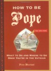 How to Be Pope: What to Do and Where to Go Once You're in the Vatican - Piers Marchant