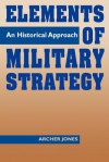 Elements of Military Strategy: An Historical Approach - Archer Jones