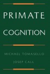 Primate Cognition - Michael Tomasello, Josep Call