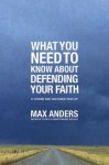 What You Need To Know About Defending Your Faith: 12 Lessons That Can Change Your Life - Max E. Anders