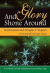 And Glory Shone Around: A Christmas Cantata Celebrating Loves Perfect Light - Lloyd Larson, Douglas E. Wagner