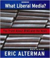 What Liberal Media?: The Truth about Bias and the News - Eric Alterman